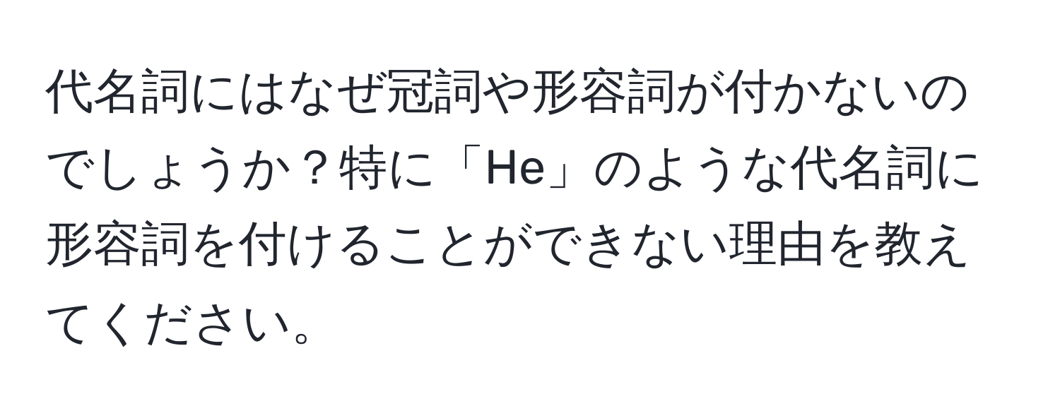 代名詞にはなぜ冠詞や形容詞が付かないのでしょうか？特に「He」のような代名詞に形容詞を付けることができない理由を教えてください。