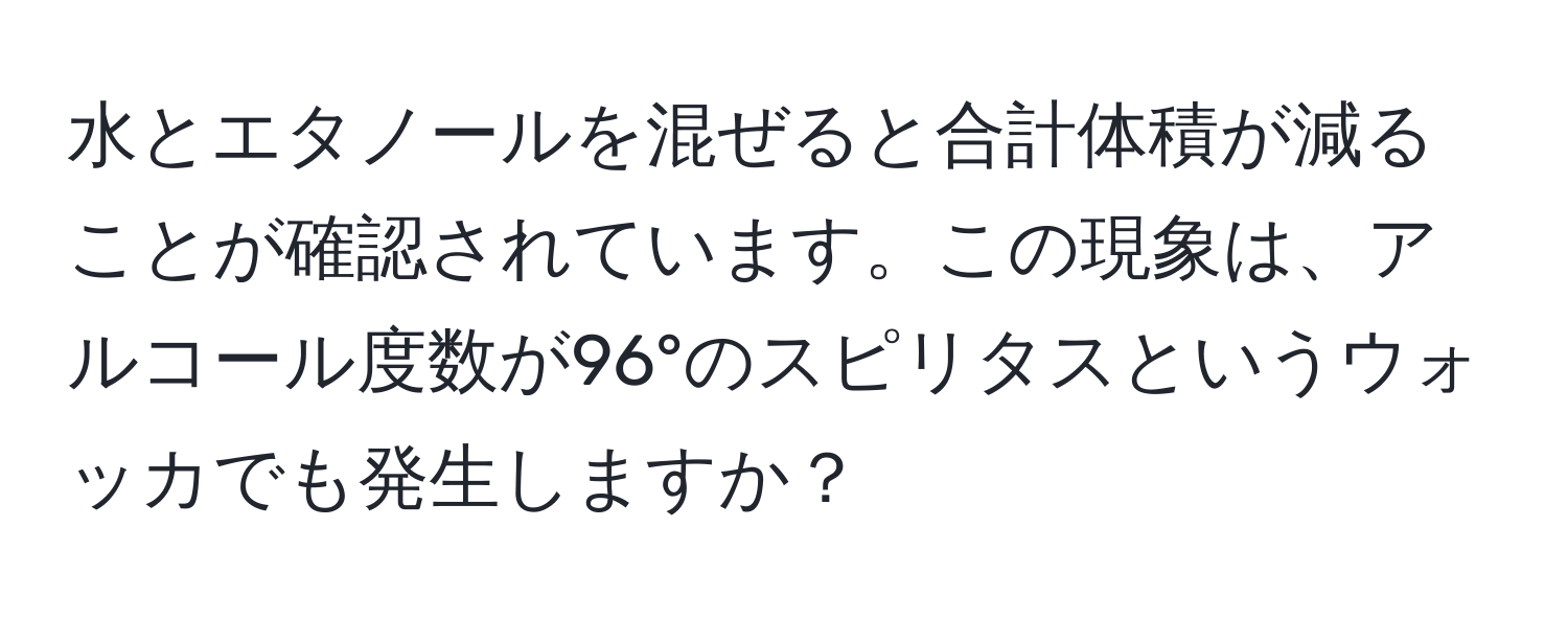 水とエタノールを混ぜると合計体積が減ることが確認されています。この現象は、アルコール度数が96°のスピリタスというウォッカでも発生しますか？