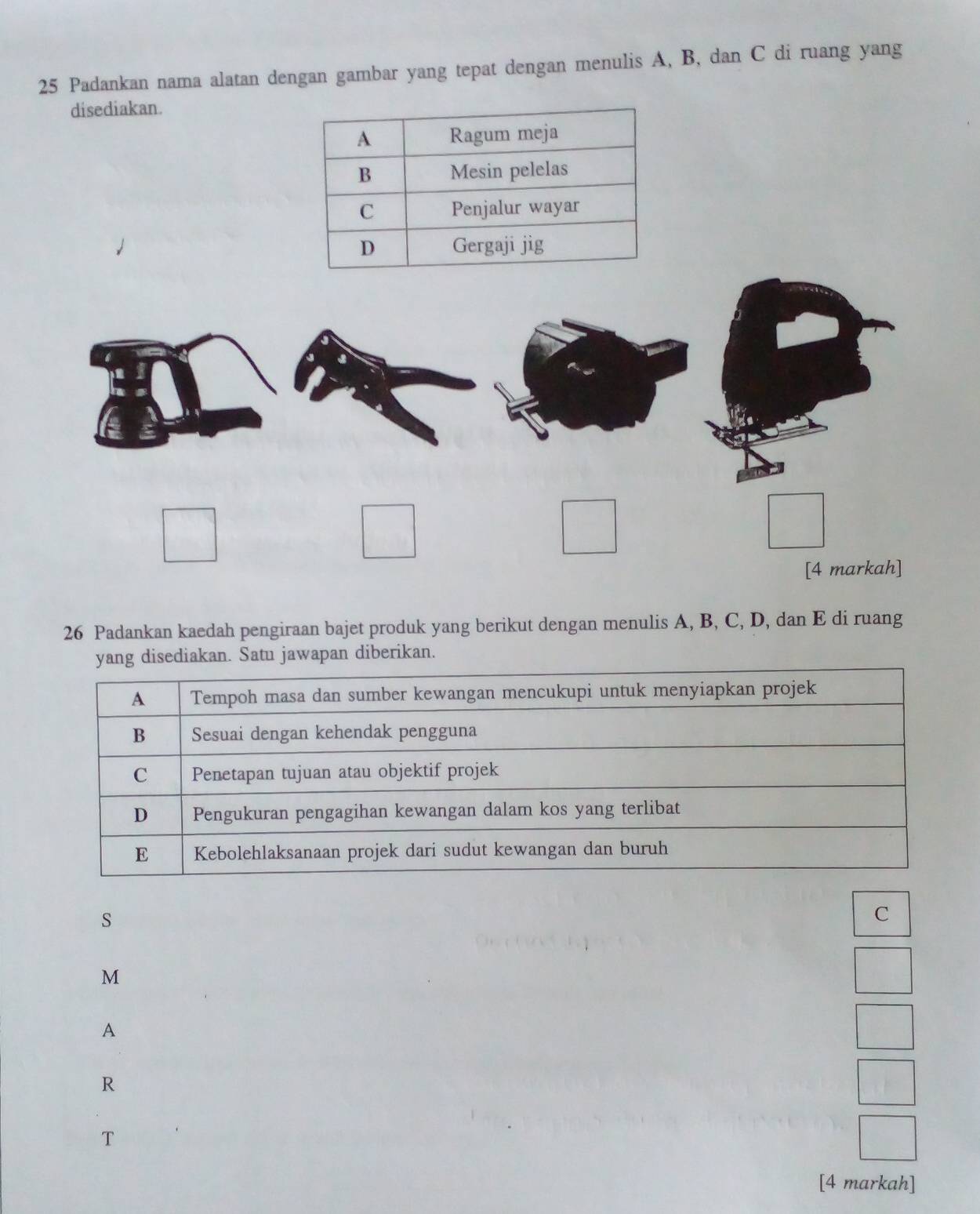 Padankan nama alatan dengan gambar yang tepat dengan menulis A, B, dan C di ruang yang 
disediakan. 
[4 markah] 
26 Padankan kaedah pengiraan bajet produk yang berikut dengan menulis A, B, C, D, dan E di ruang 
ediakan. Satu jawapan diberikan.
s
C
M
A
R
T
[4 markah]