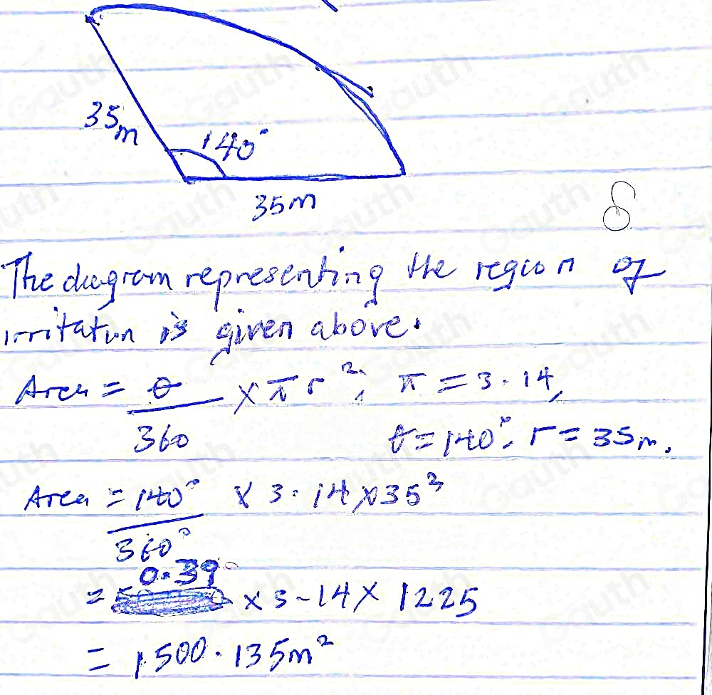 The dagram representing the regun of 
lritatin is given above.
A_r+= θ /360 * π r^2, π =3.14
t=140°, r=35m,
Area= 100°/360° * 3=14* 35^3
0.39
2
* 5-14* 1225
=1500· 135m^2