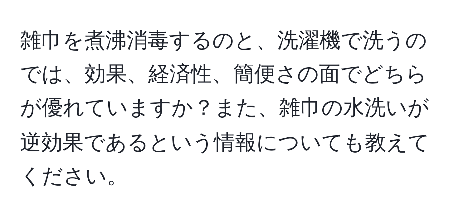 雑巾を煮沸消毒するのと、洗濯機で洗うのでは、効果、経済性、簡便さの面でどちらが優れていますか？また、雑巾の水洗いが逆効果であるという情報についても教えてください。