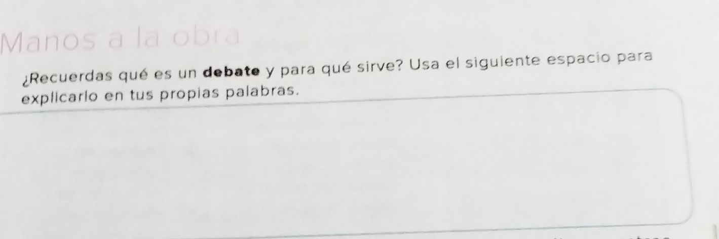 ¿Recuerdas qué es un debate y para qué sirve? Usa el siguiente espacio para 
explicario en tus propias palabras.