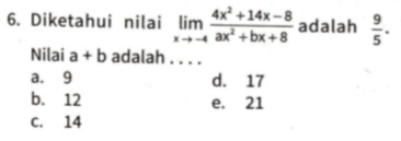 Diketahui nilai limlimits _xto -4 (4x^2+14x-8)/ax^2+bx+8  adalah  9/5 . 
Nilai a+b adalah . . . .
a. 9 d. 17
b. 12 e. 21
C. 14