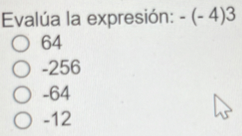 Evalúa la expresión: -(-4)3
64
-256
-64
-12