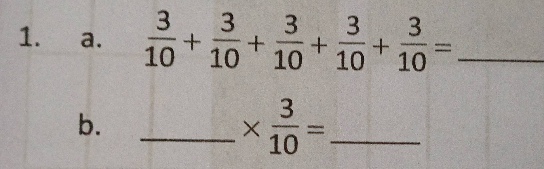  3/10 + 3/10 + 3/10 + 3/10 + 3/10 = _ 
b. 
__ *  3/10 =