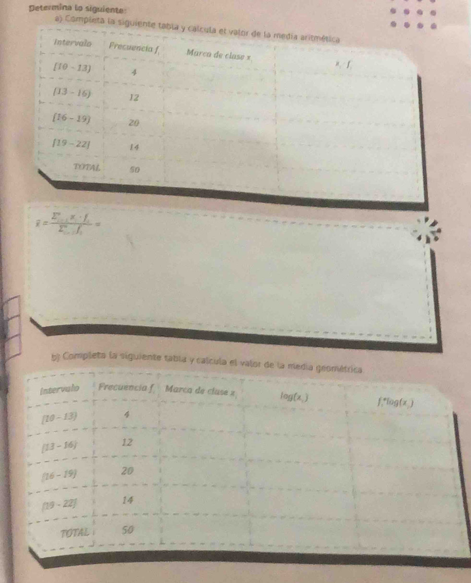 Determina to siguiente: 
a) Completa la sigu
overline x=frac (sumlimits _i=1)^nx_i· f_i(sumlimits _i=1)^nf_i=
b) Completa la siguiente tabla y c