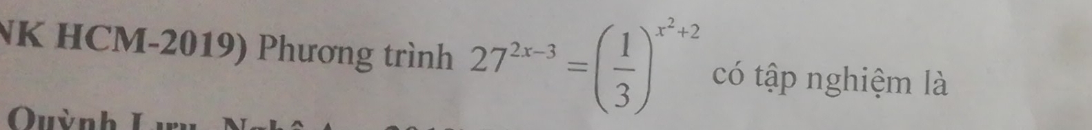 NK HCM-2019) Phương trình 27^(2x-3)=( 1/3 )^x^2+2 có tập nghiệm là 
Quỳn