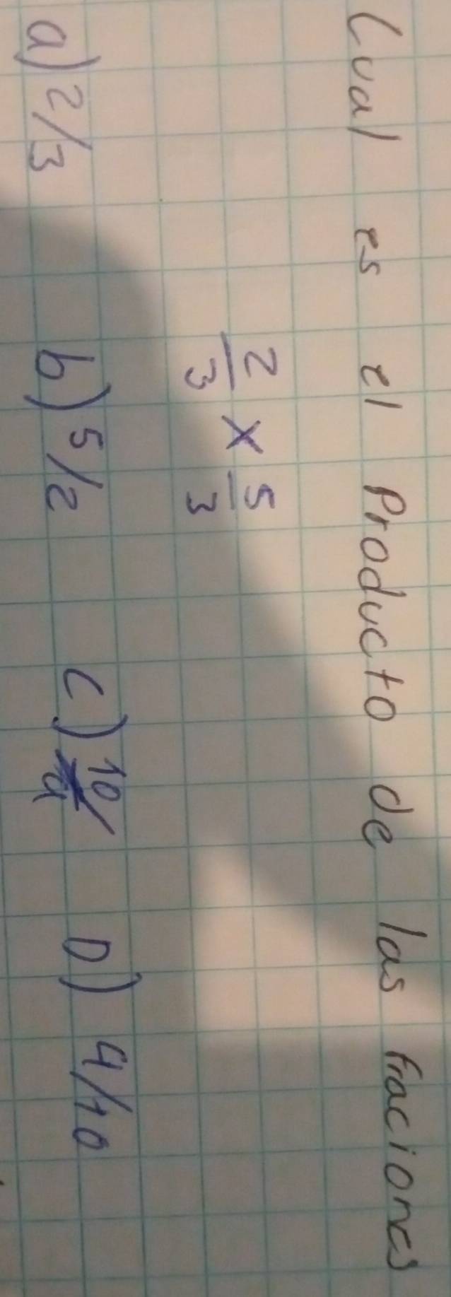 (ual es el Produc to de las fraciones
 2/3 *  5/3 
a2/
b) 5/
()  10/4 
0) 9/0