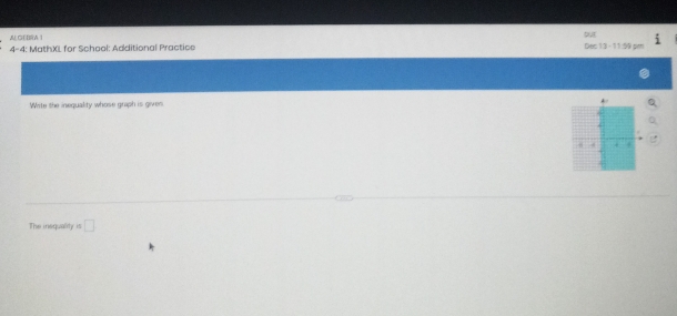 AL GEBRA ] 9 
4-4: MathXI for School: Additional Practice Dec 13 - 11:59 pm 
Wite the inequality whose graph is gives 
The inequality i □
