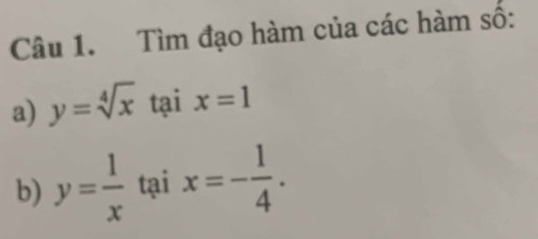 Tìm đạo hàm của các hàm số: 
a) y=sqrt[4](x) tại x=1
b) y= 1/x  tại x=- 1/4 .