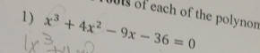 ts of each of the polynon 
1) x^3+4x^2-9x-36=0