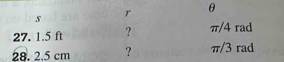 s
r
θ
π/4 rad
27. 1.5 ft
?
π/3 rad
28. 2.5 cm
?