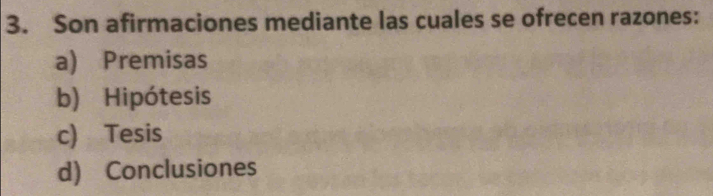 Son afirmaciones mediante las cuales se ofrecen razones:
a) Premisas
b) Hipótesis
c) Tesis
d) Conclusiones