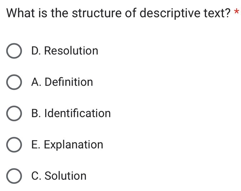 What is the structure of descriptive text? *
D. Resolution
A. Definition
B. Identification
E. Explanation
C. Solution