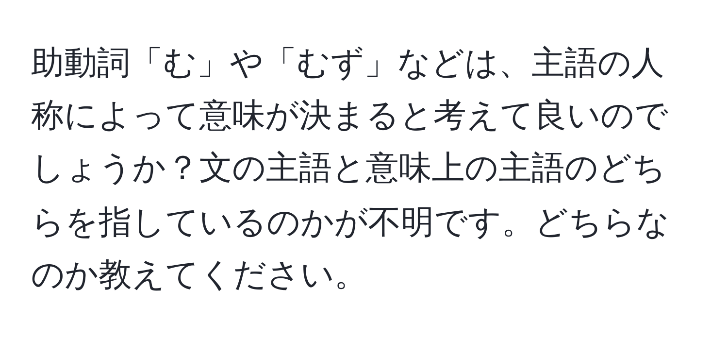 助動詞「む」や「むず」などは、主語の人称によって意味が決まると考えて良いのでしょうか？文の主語と意味上の主語のどちらを指しているのかが不明です。どちらなのか教えてください。