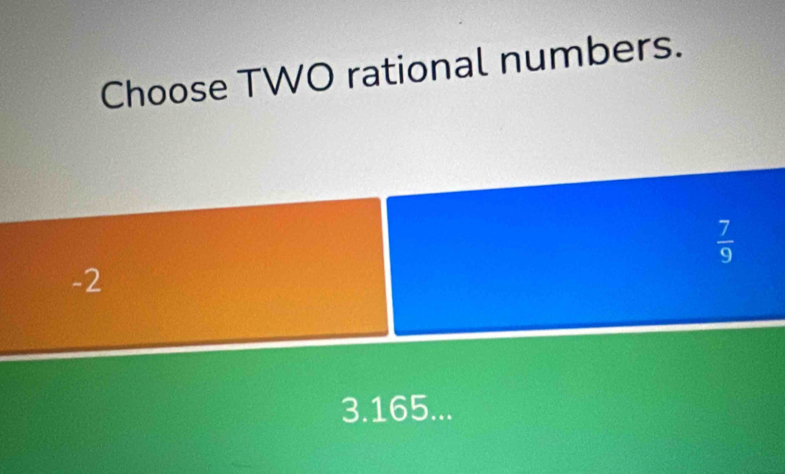 Choose TWO rational numbers.
 7/9 
-2
3.165...