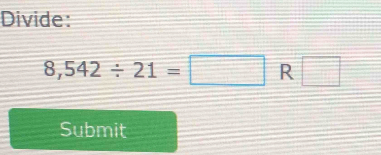 Divide:
8,542/ 21=□ R □ 
Submit