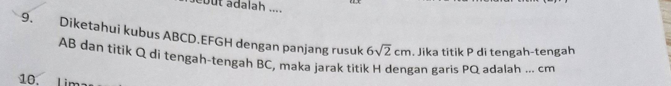 but adalah .... 
9. Diketahui kubus ABCD. EFGH dengan panjang rusuk 6sqrt(2)cm. Jika titik P di tengah-tengah
AB dan titik Q di tengah-tengah BC, maka jarak titik H dengan garis PQ adalah ... cm
10.