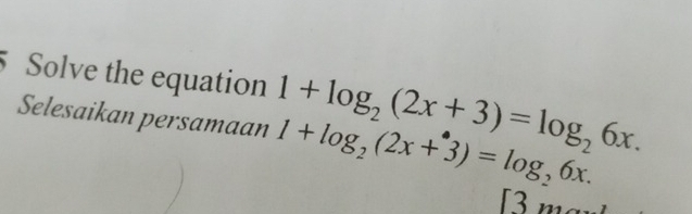 Solve the equation 
Selesaikan persamaan 1+log _2(2x+3)=log _26x. 1+log _2(2x+3)=log _26x. 
[3 m