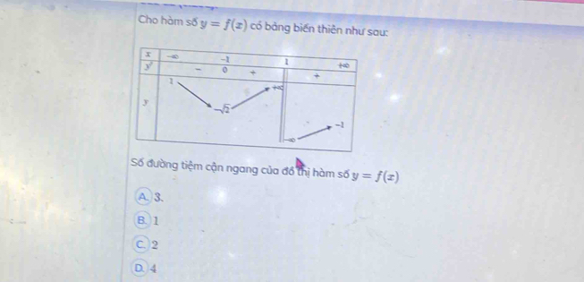 Cho hàm số y=f(x) có bảng biến thiên như sau:
Số đường tiệm cận ngang của đồ thị hàm số y=f(x)
A. 3.
B. 1
C. 2
D. 4