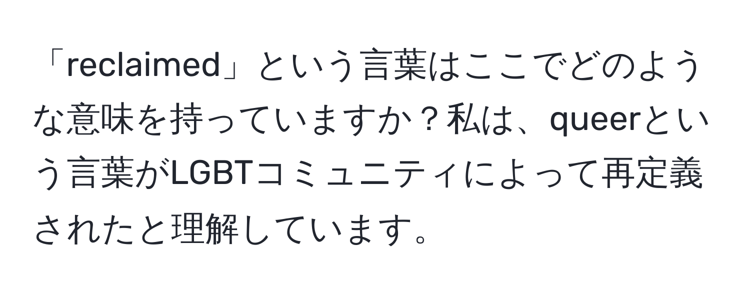 「reclaimed」という言葉はここでどのような意味を持っていますか？私は、queerという言葉がLGBTコミュニティによって再定義されたと理解しています。