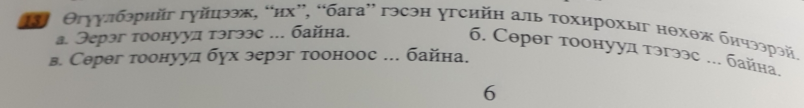 Θгуулбэрийг гуйцээж, “их”, “бага” гэсэн угсийη аль τохирохыг нθхθж бичээрэй. 
а. Эерэг тоонууд тэгээс ... байна. 
6. Серθг тоонуул тэгээс ... байна. 
в. Серθг тоонууд бух эерэг тооноос ... байна. 
6