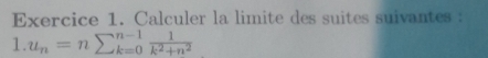 Calculer la limite des suites suivantes : 
1. u_n=nsumlimits _(k=0)^(n-1) 1/k^2+n^2 