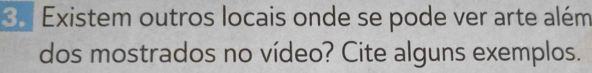 Existem outros locais onde se pode ver arte além 
dos mostrados no vídeo? Cite alguns exemplos.