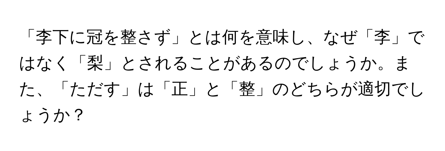 「李下に冠を整さず」とは何を意味し、なぜ「李」ではなく「梨」とされることがあるのでしょうか。また、「ただす」は「正」と「整」のどちらが適切でしょうか？