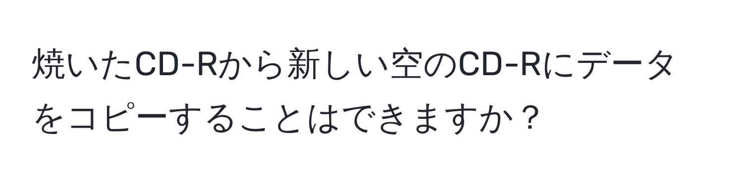 焼いたCD-Rから新しい空のCD-Rにデータをコピーすることはできますか？