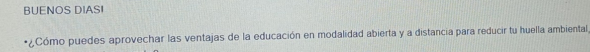 BUENOS DIAS! 
¿Cómo puedes aprovechar las ventajas de la educación en modalidad abierta y a distancia para reducir tu huella ambiental