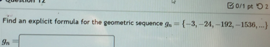 つ 2 
Find an explicit formula for the geometric sequence g_n= -3,-24,-192,-1536,...
g_n=□