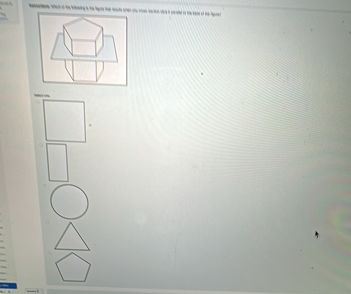 ane nstructiene: wich of the following is the figure that results when you cross-section slice it parallel to the base of the figure? 
Select one