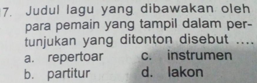 Judul lagu yang dibawakan oleh
para pemain yang tampil dalam per-
tunjukan yang ditonton disebut ....
a. repertoar c. instrumen
b. partitur d. lakon