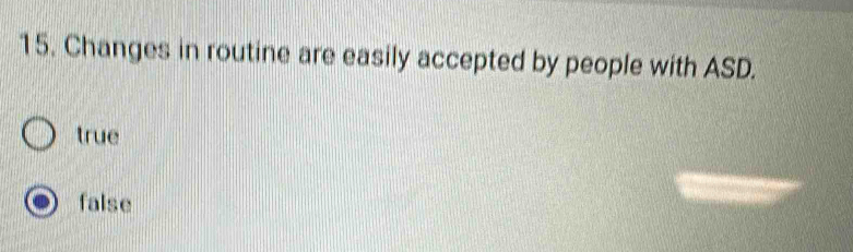 Changes in routine are easily accepted by people with ASD.
true
false