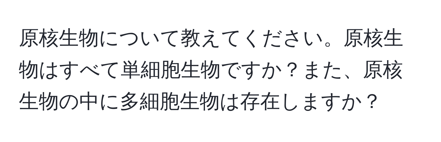 原核生物について教えてください。原核生物はすべて単細胞生物ですか？また、原核生物の中に多細胞生物は存在しますか？