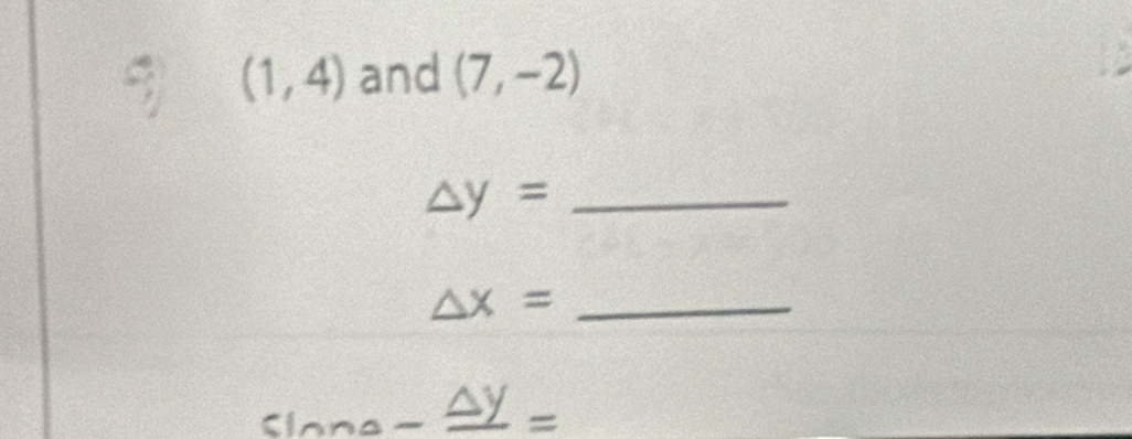 (1,4) and (7,-2)
_ △ y=
△ x= _
Slona-frac △ y=