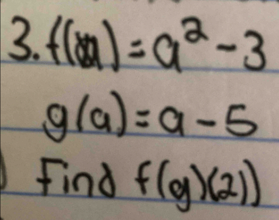 f(a)=a^2-3
g(a)=a-5
Find f(g)(2))