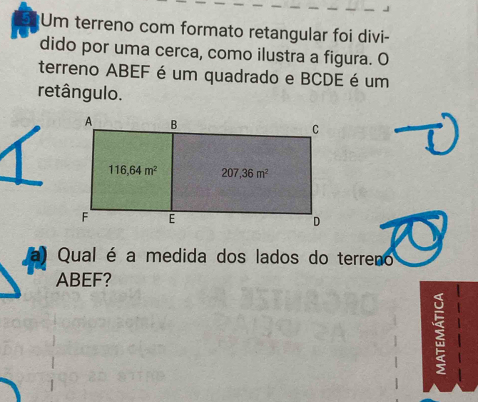 Um terreno com formato retangular foi divi-
dido por uma cerca, como ilustra a figura. O
terreno ABEF é um quadrado e BCDE é um
retângulo.
a) Qual é a medida dos lados do terreno
ABEF?