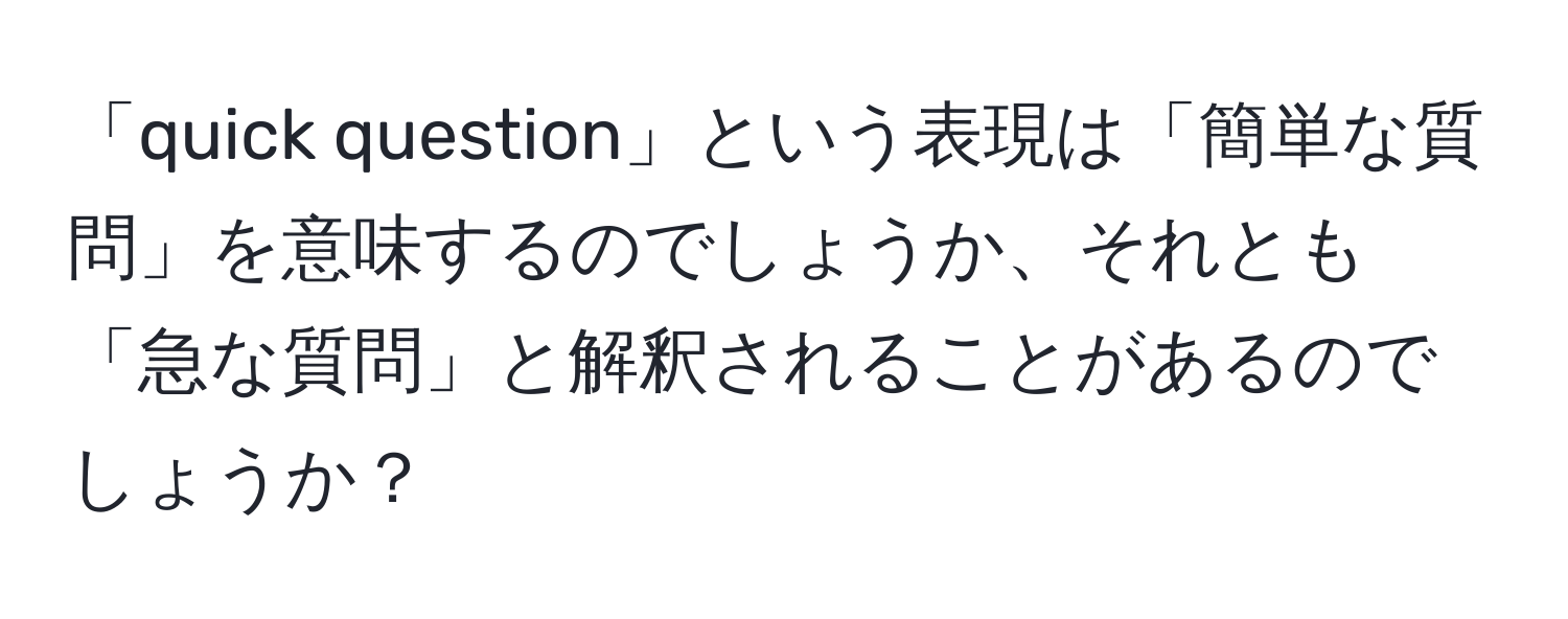 「quick question」という表現は「簡単な質問」を意味するのでしょうか、それとも「急な質問」と解釈されることがあるのでしょうか？