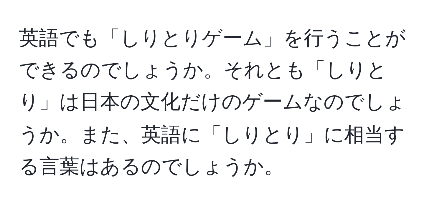 英語でも「しりとりゲーム」を行うことができるのでしょうか。それとも「しりとり」は日本の文化だけのゲームなのでしょうか。また、英語に「しりとり」に相当する言葉はあるのでしょうか。