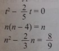 t^2- 2/5 t=0
n(n-4)=n
n^2- 2/3 n= 8/9 