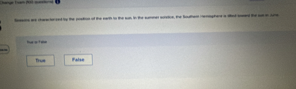 Change t xam (100 queations)
Seasons are charactenized by the position of the earth to the sun. In the summer soistice, the Southern Hemisphere is tilted toward the sun in June.
Tue or False
True False