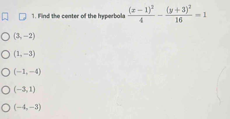 Find the center of the hyperbola frac (x-1)^24-frac (y+3)^216=1
(3,-2)
(1,-3)
(-1,-4)
(-3,1)
(-4,-3)