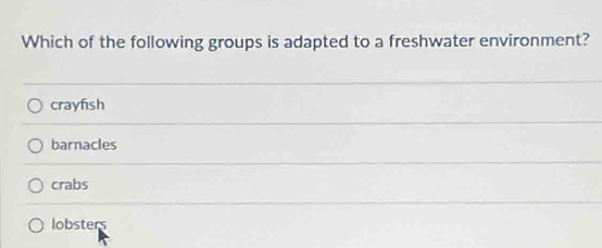 Which of the following groups is adapted to a freshwater environment?
crayfish
barnacles
crabs
lobsters