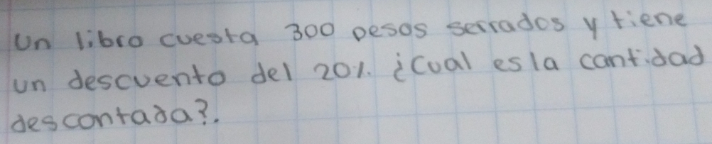 un libro cuesta 300 pesos secrades y fiene 
un descvento del 201. icoal esla cantdad 
descontaia?