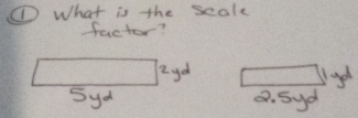 ① What is the scale
factor?
2 yd
5yd B. Syd