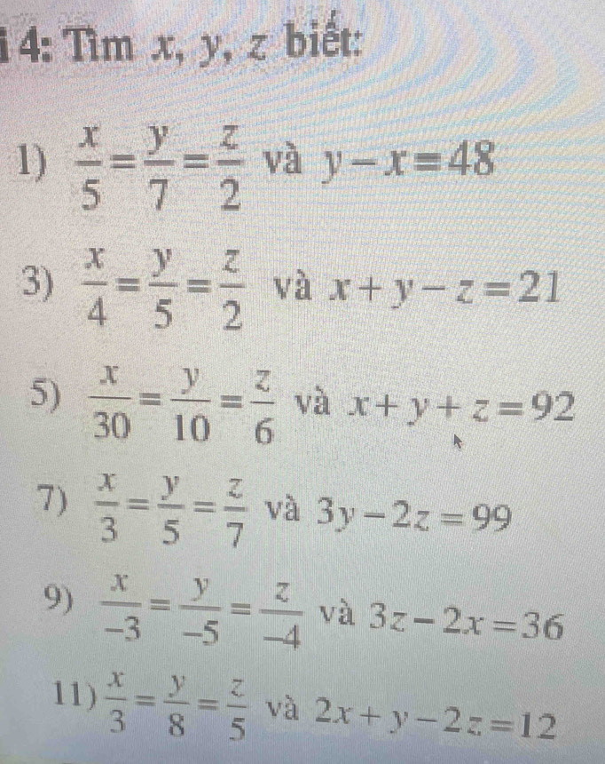 1 4: Tìm x, y, z biết: 
1)  x/5 = y/7 = z/2  và y-x=48
3)  x/4 = y/5 = z/2  và x+y-z=21
5)  x/30 = y/10 = z/6  và x+y+z=92
7)  x/3 = y/5 = z/7  và 3y-2z=99
9)  x/-3 = y/-5 = z/-4  và 3z-2x=36
11)  x/3 = y/8 = z/5  và 2x+y-2z=12