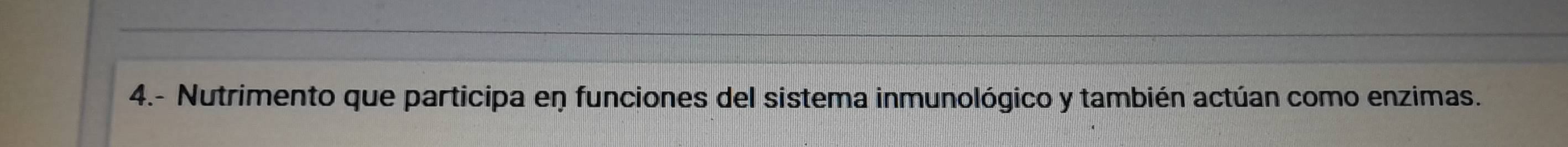 4.- Nutrimento que participa en funciones del sistema inmunológico y también actúan como enzimas.