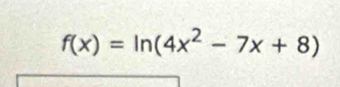 f(x)=ln (4x^2-7x+8)